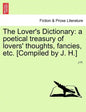 The Lover's Dictionary: a poetical treasury of lovers' thoughts, fancies, etc. [Compiled by J. H.] - Paperback