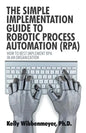 The Simple Implementation Guide to Robotic Process Automation (Rpa): How to Best Implement Rpa in an Organization - Paperback
