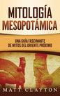 Mitología Mesopotámica: Una Guía Fascinante de Mitos del Oriente Próximo - Hardcover