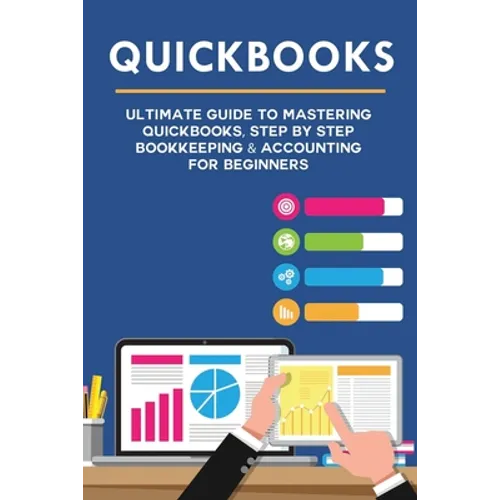 Quickbooks: Ultimate Guide to Mastering QuickBooks, Step by Step Bookkeeping & Accounting for Beginners - Paperback