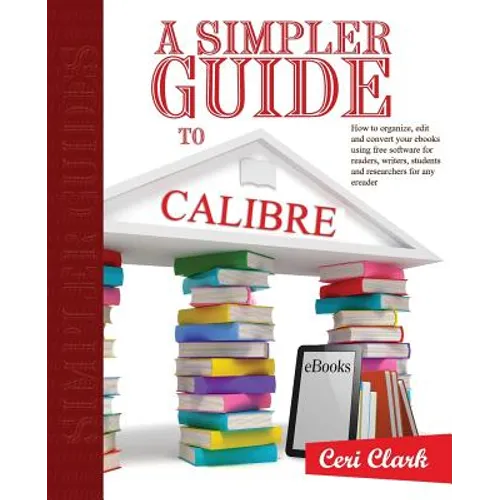 A Simpler Guide to Calibre: How to organize, edit and convert your eBooks using free software for readers, writers, students and researchers for a - Paperback