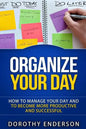 Organize Your Day: How to Manage Your Day and to Become More Productive and Successful - Paperback