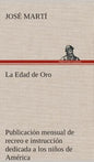 La Edad de Oro: publicación mensual de recreo e instrucción dedicada a los niños de América. - Hardcover