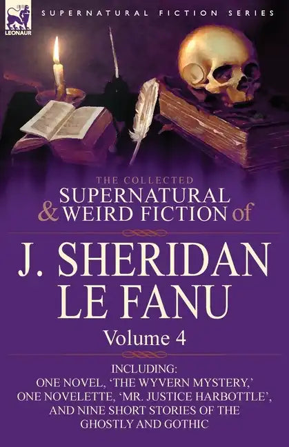 The Collected Supernatural and Weird Fiction of J. Sheridan Le Fanu: Volume 4-Including One Novel, 'The Wyvern Mystery, ' One Novelette, 'Mr. Justice - Paperback