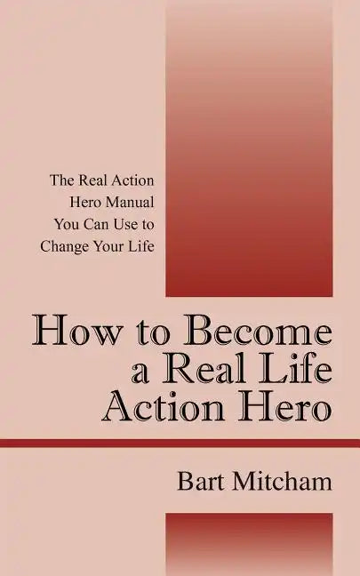 How to Become a Real Life Action Hero: The Real Action Hero Manual You Can Use to Change Your Life - Paperback