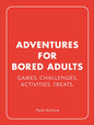 Adventures for Bored Adults: Games. Challenges. Activities. Treats. - Hardcover