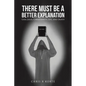 There Must Be a Better Explanation - Paperback