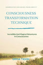 Consciousness Transformation Technique: Incredible And Magical Adventures In Consciousness - Paperback