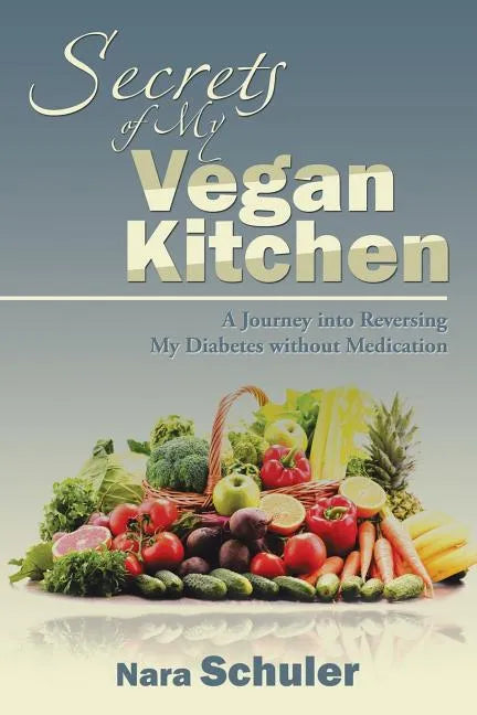 Secrets of My Vegan Kitchen: A Journey into Reversing My Diabetes without Medication - Paperback