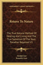 Return to Nature: The True Natural Method of Healing and Living and the True Salvation of the Soul, Paradise Regained V1 - Paperback