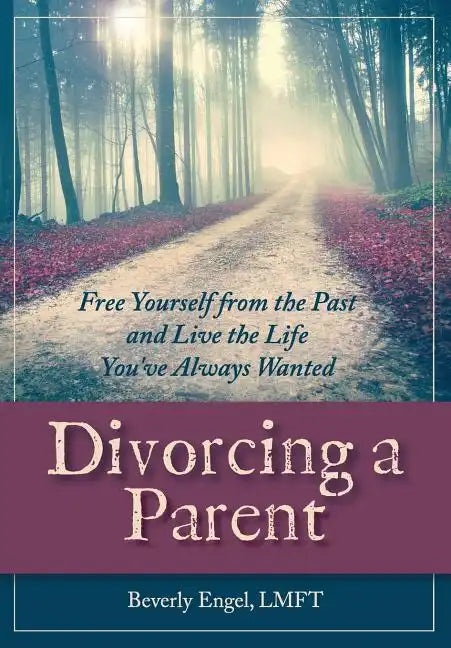 Divorcing a Parent: Free Yourself from the Past and Live the Life You've Always Wanted - Paperback
