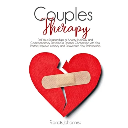 Couples Therapy: Rid Your Relationships of Anxiety, Jealousy, and Codependency. Develop a Deeper Connection with Your Partner, Improve - Paperback