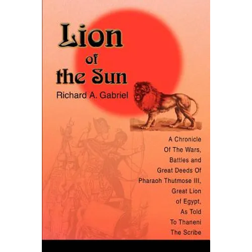 Lion of the Sun: A Chronicle Of The Wars, Battles and Great Deeds Of Pharaoh Thutmose III, Great Lion of Egypt, As Told To Thaneni The Scribe - Paperback