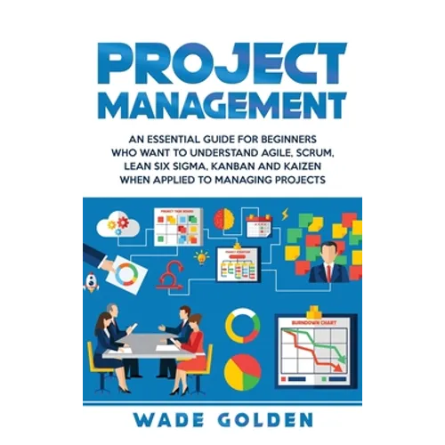 Project Management: An Essential Guide for Beginners Who Want to Understand Agile, Scrum, Lean Six Sigma, Kanban and Kaizen When Applied t - Hardcover