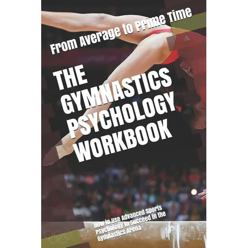 The Gymnastics Psychology Workbook: How to Use Advanced Sports Psychology to Succeed in the Gymnastics Arena - Paperback