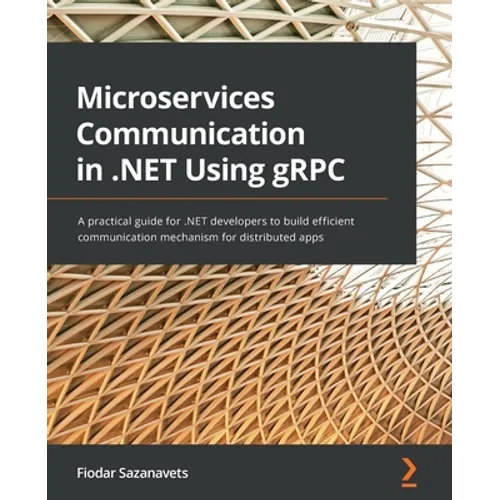 Microservices Communication in .NET Using gRPC: A practical guide for .NET developers to build efficient communication mechanism for distributed apps - Paperback