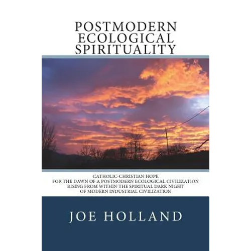 Postmodern Ecological Spirituality: Catholic-Christian Hope for the Dawn of a Postmodern Ecological Civilization Rising from within the Spiritual Dark - Paperback