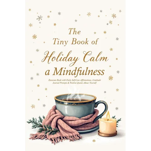 The Tiny Book of Holiday Calm A Mindfulness Exercises Book with Daily Self-Care Affirmations, Gratitude Journal Prompts & Positive Quotes About Yourse - Paperback