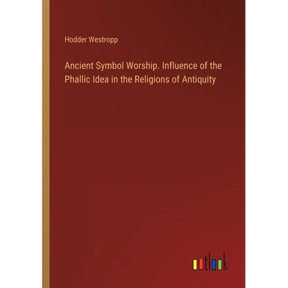 Ancient Symbol Worship. Influence of the Phallic Idea in the Religions of Antiquity - Paperback