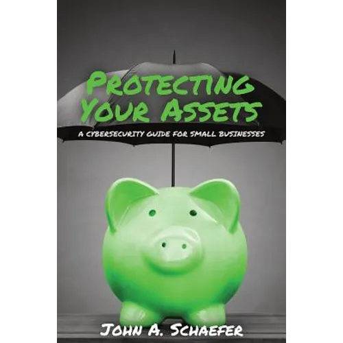 Protecting Your Assets: A Cybersecurity Guide for Small Businesses - Paperback