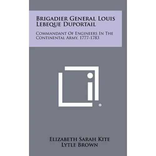 Brigadier General Louis Lebeque Duportail: Commandant of Engineers in the Continental Army, 1777-1783 - Hardcover