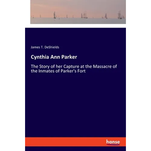 Cynthia Ann Parker: The Story of her Capture at the Massacre of the Inmates of Parker's Fort - Paperback