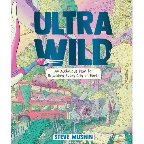 Ultrawild: An Audacious Plan for Rewilding Every City on Earth - Library Binding
