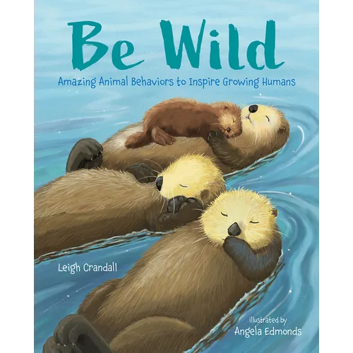 Be Wild: Amazing Animal Behaviors to Inspire Growing Humans - Hardcover