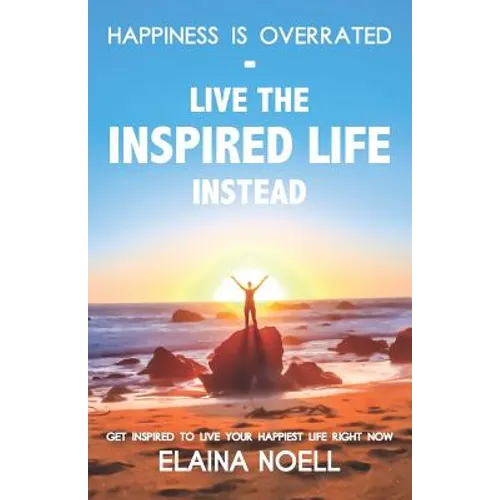 Happiness Is Overrated - Live the Inspired Life Instead: Get Inspired to Live Your Happiest Life Right Now - Paperback
