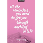 All The Reminders You Need To Get You Through Anything In Life - Paperback