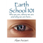 Earth School 101: Who we are, where we are and why we are here... - Paperback