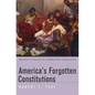 America's Forgotten Constitutions: Defiant Visions of Power and Community - Hardcover