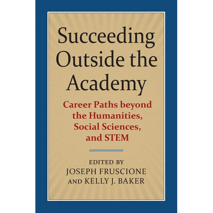 Succeeding Outside the Academy: Career Paths Beyond the Humanities, Social Sciences, and Stem - Paperback