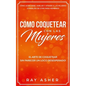 Cómo Coquetear con las Mujeres: El Arte de Coquetear Sin Parecer un Loco Desesperado! Cómo Acercarse, Hablar y Atraer a las Mujeres (Consejos De Citas - Paperback