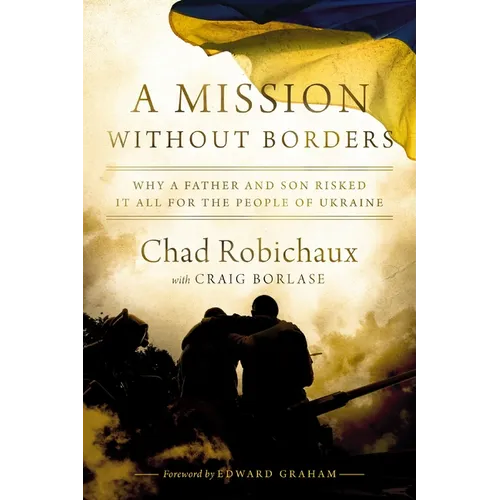 A Mission Without Borders: Why a Father and Son Risked It All for the People of Ukraine - Hardcover