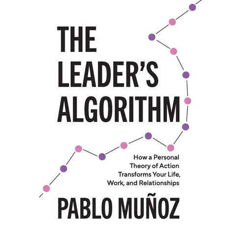 The Leader's Algorithm: How a Personal Theory of Action Transforms Your Life, Work, and Relationships - Hardcover