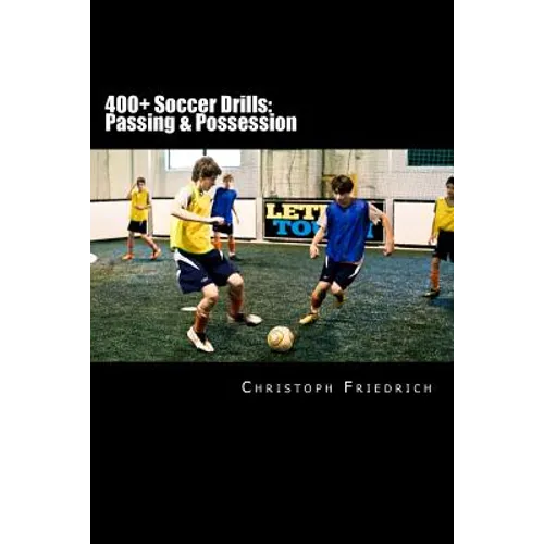400+ Soccer Drills: Passing & Possession: Soccer Football Practice Drills For Youth Coaching & Skills Training - Paperback