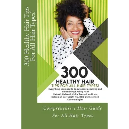 300 Healthy Hair Tips for All Hair Types!: Everything you need to know about acquiring and maintaining healthy hair! Quick and Practical Tips for Natu - Paperback