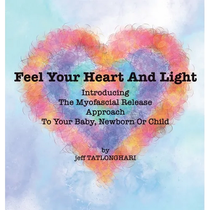 Feel Your Heart And Light: Introducing The Myofascial Release Approach To Your Baby, Newborn Or Child - Hardcover
