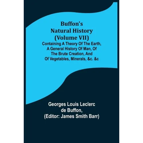 Buffon's Natural History (Volume VII); Containing a Theory of the Earth, a General History of Man, of the Brute Creation, and of Vegetables, Minerals, - Paperback