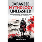 Japanese Mythology Unleashed: Discover Shinto Deities, Yōkai, and Historic Heroes on a Journey Through Ancient Japan - Hardcover