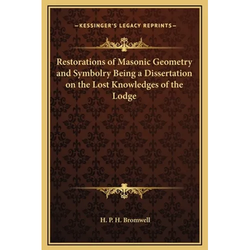 Restorations of Masonic Geometry and Symbolry Being a Dissertation on the Lost Knowledges of the Lodge - Hardcover