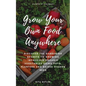 Grow Your Own Food Anywhere: Discover the Gardening Secrets to Growing Incredible Organic Vegetables Using Pots, Planters, and Raised Garden Beds - Paperback