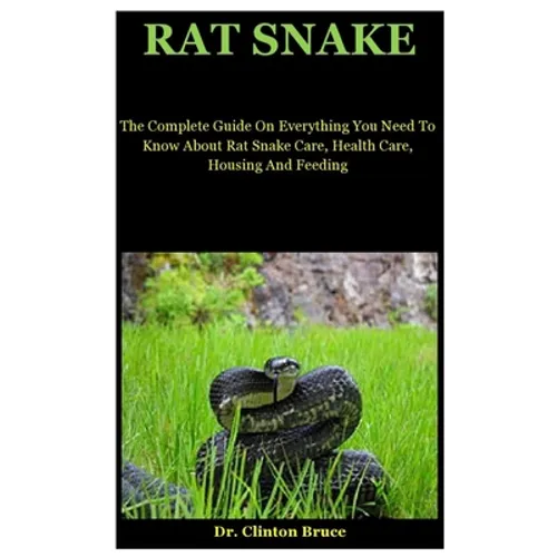 Rat Snake: The Complete Guide On Everything You Need To Know About Rat Snake Care, Health Care, Housing And Feeding - Paperback