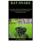 Rat Snake: The Complete Guide On Everything You Need To Know About Rat Snake Care, Health Care, Housing And Feeding - Paperback