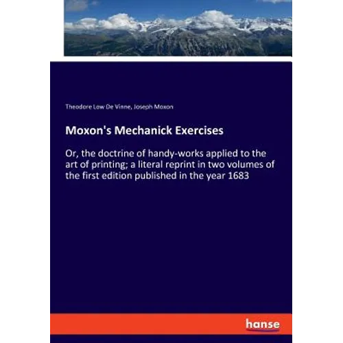 Moxon's Mechanick Exercises: Or, the doctrine of handy-works applied to the art of printing; a literal reprint in two volumes of the first edition - Paperback