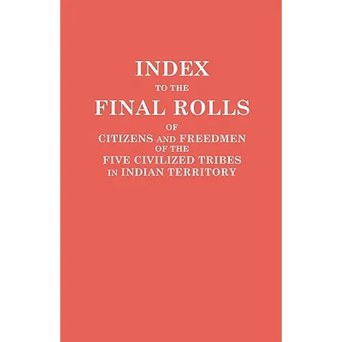 Index to the Final Rolls of Citizens and Freedmen of the Five Civilized Tribes in Indian Territory. Prepared by the [Dawes] Commission and Commissione - Paperback