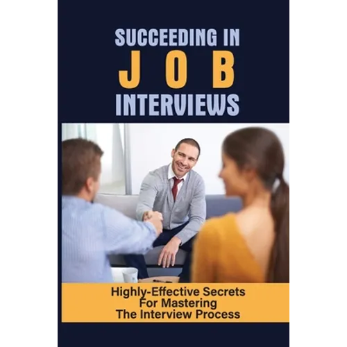 Succeeding In Job Interviews: Highly-Effective Secrets For Mastering The Interview Process: Challenge With Job Interviews - Paperback