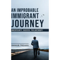 An Improbable Immigrant Journey - Uncertainty, Success, Philanthropy - Hardcover