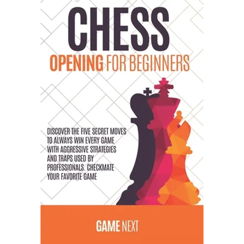 Chess Opening for Beginners: Discover the five fundamental Moves to Win Your Game through Secret Strategies for Opening Chess. Checkmate your favor - Paperback